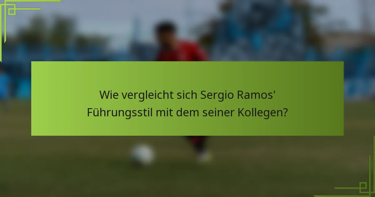 Wie vergleicht sich Sergio Ramos' Führungsstil mit dem seiner Kollegen?