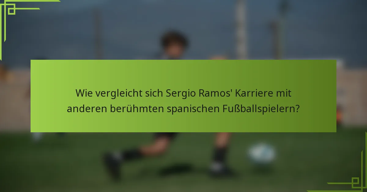 Wie vergleicht sich Sergio Ramos' Karriere mit anderen berühmten spanischen Fußballspielern?