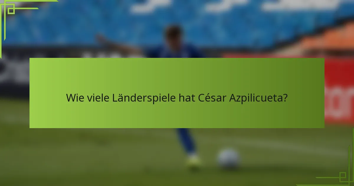 Wie viele Länderspiele hat César Azpilicueta?
