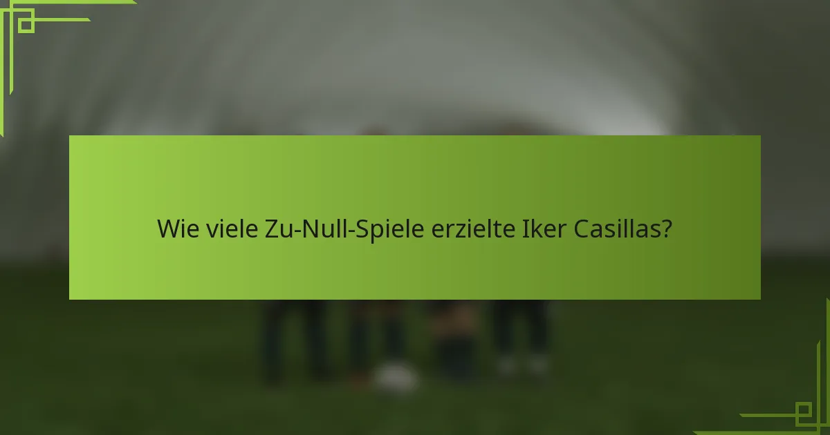 Wie viele Zu-Null-Spiele erzielte Iker Casillas?